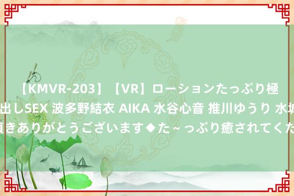 【KMVR-203】【VR】ローションたっぷり極上5人ソープ嬢と中出しSEX 波多野結衣 AIKA 水谷心音 推川ゆうり 水城奈緒 ～本日は御指名頂きありがとうございます◆た～っぷり癒されてくださいね◆～ 共达电声：电声元器件及电声组件义乌基地追究封顶