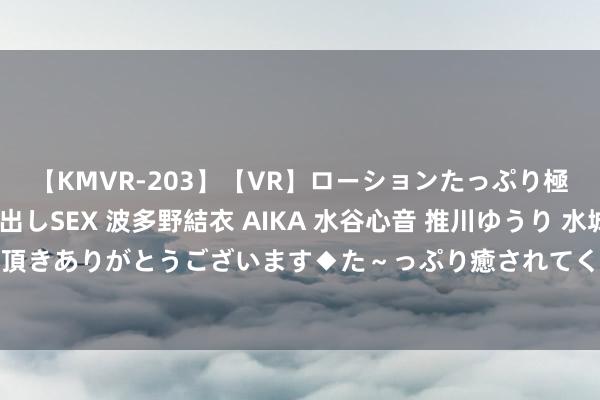 【KMVR-203】【VR】ローションたっぷり極上5人ソープ嬢と中出しSEX 波多野結衣 AIKA 水谷心音 推川ゆうり 水城奈緒 ～本日は御指名頂きありがとうございます◆た～っぷり癒されてくださいね◆～ 一张图解读贵州茅台2024年半年报