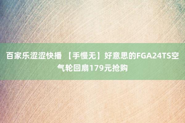 百家乐涩涩快播 【手慢无】好意思的FGA24TS空气轮回扇179元抢购