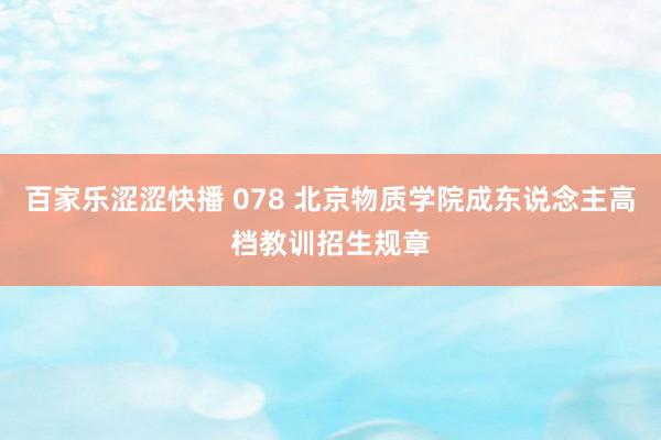 百家乐涩涩快播 078 北京物质学院成东说念主高档教训招生规章